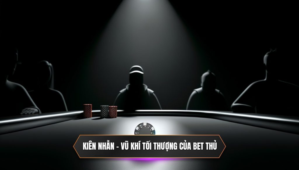 Kiên nhẫn - vũ khí tối thượng của BET thủ